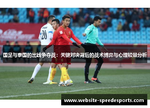 国足与泰国的出线争夺战：关键对决背后的战术博弈与心理较量分析