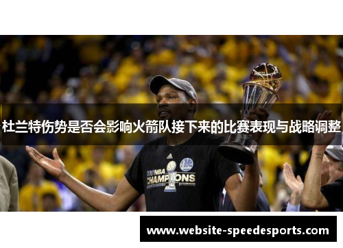 杜兰特伤势是否会影响火箭队接下来的比赛表现与战略调整