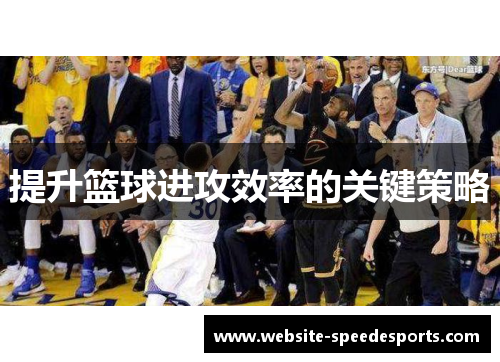 提升篮球进攻效率的关键策略