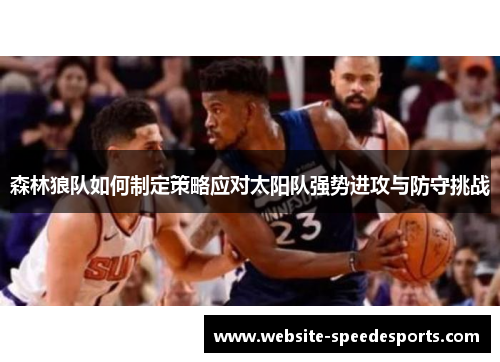 森林狼队如何制定策略应对太阳队强势进攻与防守挑战