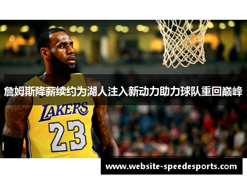 詹姆斯降薪续约为湖人注入新动力助力球队重回巅峰