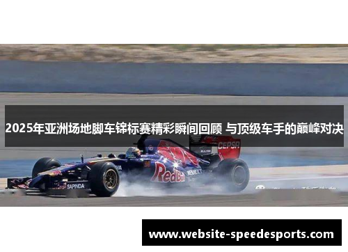 2025年亚洲场地脚车锦标赛精彩瞬间回顾 与顶级车手的巅峰对决