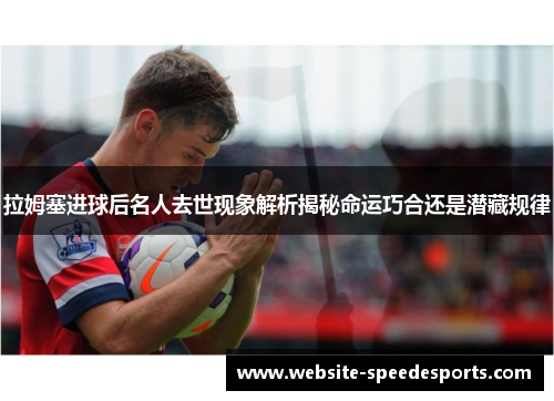 拉姆塞进球后名人去世现象解析揭秘命运巧合还是潜藏规律