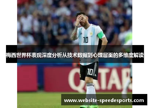 梅西世界杯表现深度分析从技术数据到心理层面的多维度解读