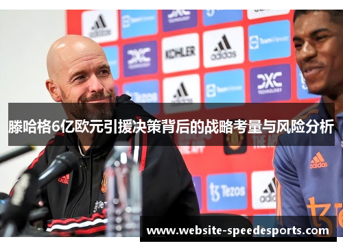 滕哈格6亿欧元引援决策背后的战略考量与风险分析