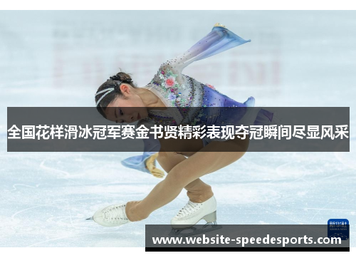 全国花样滑冰冠军赛金书贤精彩表现夺冠瞬间尽显风采