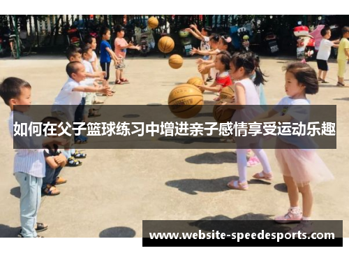 如何在父子篮球练习中增进亲子感情享受运动乐趣