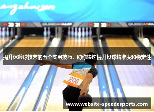 提升保龄球技艺的五个实用技巧，助你快速提升投球精准度和稳定性