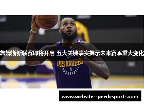 詹姆斯新联赛即将开启 五大关键事实揭示未来赛季重大变化