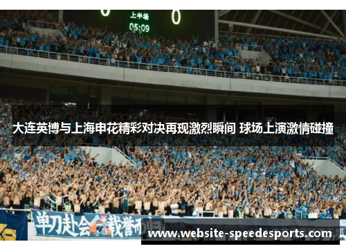 大连英博与上海申花精彩对决再现激烈瞬间 球场上演激情碰撞