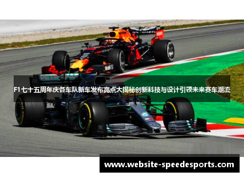 F1七十五周年庆各车队新车发布亮点大揭秘创新科技与设计引领未来赛车潮流