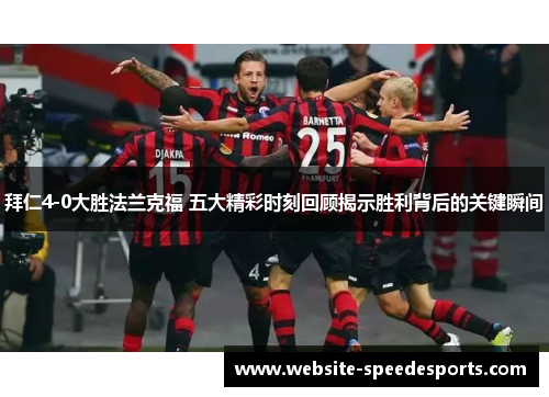 拜仁4-0大胜法兰克福 五大精彩时刻回顾揭示胜利背后的关键瞬间