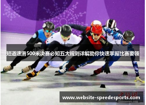 短道速滑500米决赛必知五大规则详解助你快速掌握比赛要领
