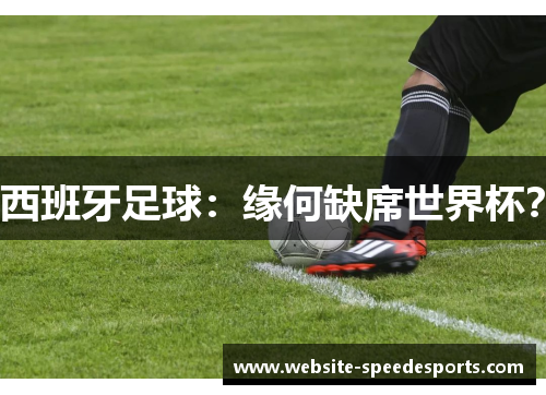 西班牙足球：缘何缺席世界杯？