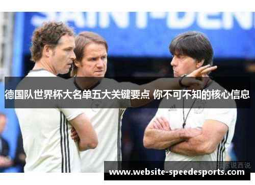 德国队世界杯大名单五大关键要点 你不可不知的核心信息