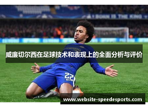 威廉切尔西在足球技术和表现上的全面分析与评价