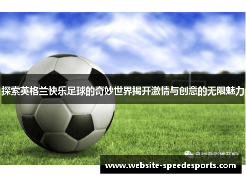 探索英格兰快乐足球的奇妙世界揭开激情与创意的无限魅力
