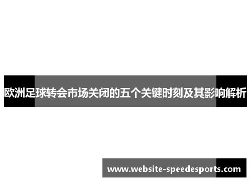 欧洲足球转会市场关闭的五个关键时刻及其影响解析