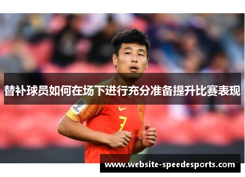 替补球员如何在场下进行充分准备提升比赛表现