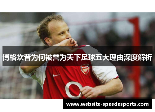 博格坎普为何被誉为天下足球五大理由深度解析