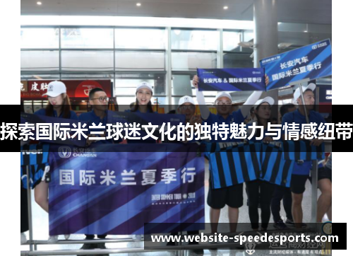 探索国际米兰球迷文化的独特魅力与情感纽带