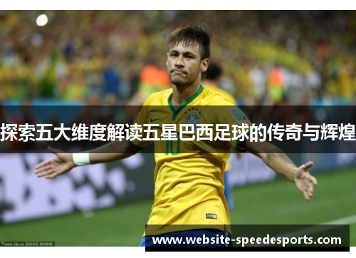 探索五大维度解读五星巴西足球的传奇与辉煌