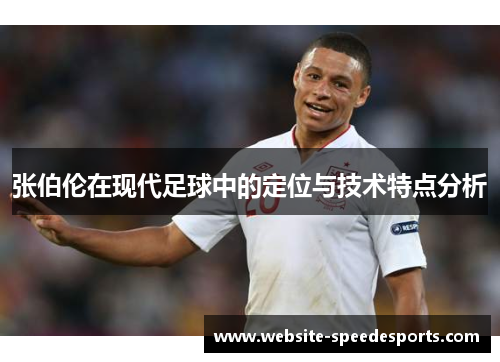 张伯伦在现代足球中的定位与技术特点分析