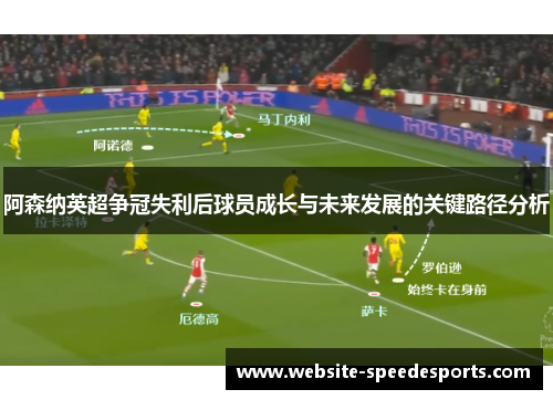 阿森纳英超争冠失利后球员成长与未来发展的关键路径分析