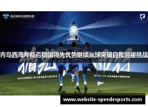 青岛西海岸能否稳固领先优势继续赢球突破自我迎接挑战
