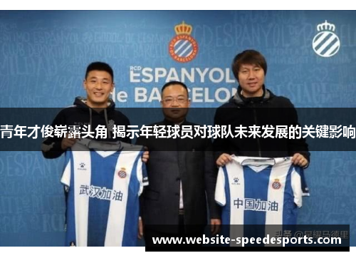 青年才俊崭露头角 揭示年轻球员对球队未来发展的关键影响
