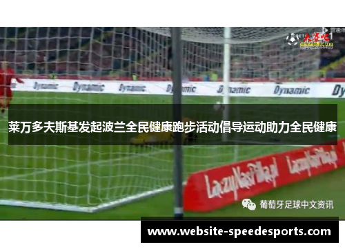 莱万多夫斯基发起波兰全民健康跑步活动倡导运动助力全民健康
