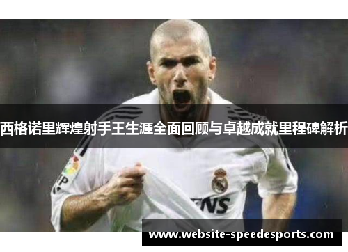西格诺里辉煌射手王生涯全面回顾与卓越成就里程碑解析