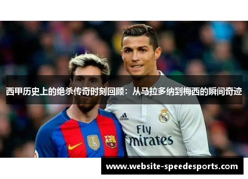 西甲历史上的绝杀传奇时刻回顾：从马拉多纳到梅西的瞬间奇迹