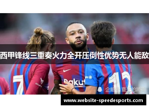 西甲锋线三重奏火力全开压倒性优势无人能敌
