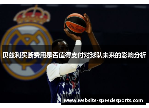 贝兹利买断费用是否值得支付对球队未来的影响分析
