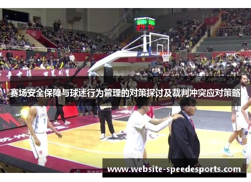赛场安全保障与球迷行为管理的对策探讨及裁判冲突应对策略