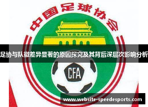 足协与队徽差异显著的原因探究及其背后深层次影响分析