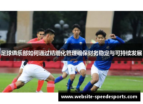 足球俱乐部如何通过精细化管理确保财务稳定与可持续发展