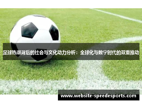 足球热潮背后的社会与文化动力分析：全球化与数字时代的双重推动