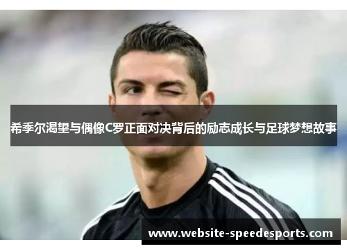 希季尔渴望与偶像C罗正面对决背后的励志成长与足球梦想故事