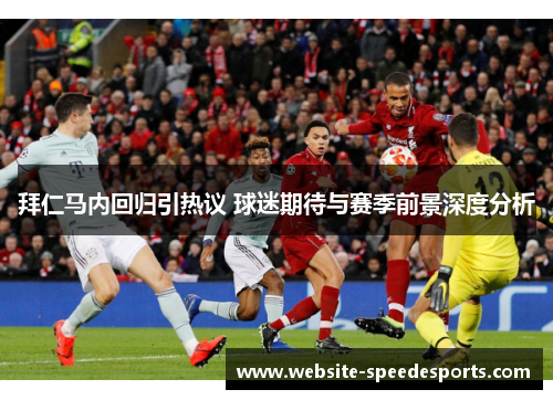 拜仁马内回归引热议 球迷期待与赛季前景深度分析