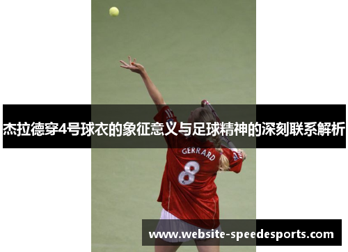 杰拉德穿4号球衣的象征意义与足球精神的深刻联系解析