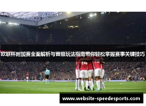 欧联杯附加赛全面解析与晋级玩法指南带你轻松掌握赛事关键技巧