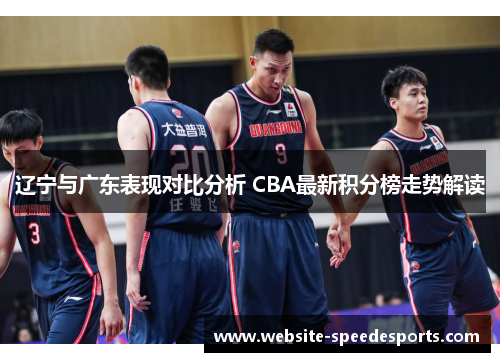 辽宁与广东表现对比分析 CBA最新积分榜走势解读