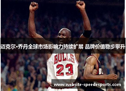 迈克尔·乔丹全球市场影响力持续扩展 品牌价值稳步攀升