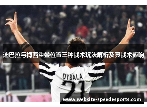 迪巴拉与梅西重叠位置三种战术玩法解析及其战术影响