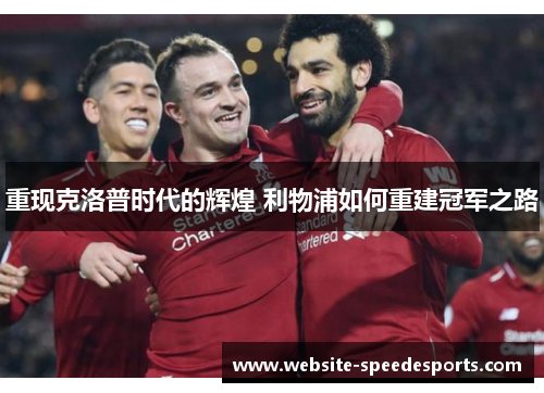 重现克洛普时代的辉煌 利物浦如何重建冠军之路