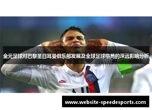 金元足球对巴黎圣日耳曼俱乐部发展及全球足球格局的深远影响分析