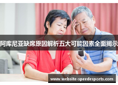 阿库尼亚缺席原因解析五大可能因素全面揭示